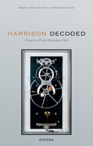 Title: Harrison Decoded: Towards a Perfect Pendulum Clock, Author: Rory McEvoy