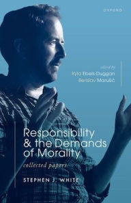 Title: Responsibility and the Demands of Morality: Collected Papers, Author: Stephen J. White