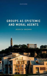 Title: Groups as Epistemic and Moral Agents, Author: Jessica Brown