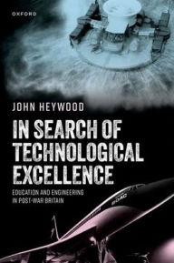 Title: In Search of Technological Excellence: Education and Engineering in Post-War Britain, Author: John Heywood