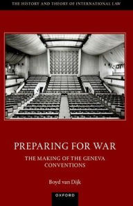 Title: Preparing for War: The Making of the 1949 Geneva Conventions, Author: Boyd van Dijk