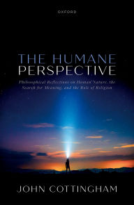 Title: The Humane Perspective: Philosophical Reflections on Human Nature, the Search for Meaning, and the Role of Religion, Author: John Cottingham