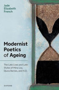 Title: Modernist Poetics of Ageing: The Late Lives and Late Styles of Mina Loy, Djuna Barnes, and H.D., Author: Jade Elizabeth French