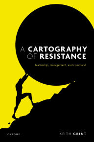 Title: A Cartography of Resistance: Leadership, Management, and Command, Author: Keith Grint