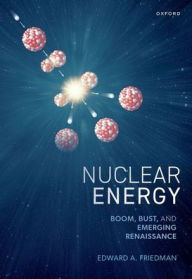 Title: Nuclear Energy: Boom, Bust, and Emerging Renaissance, Author: Edward A. Friedman