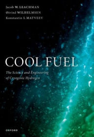 Title: Cool Fuel: The Science and Engineering of Cryogenic Hydrogen, Author: Jacob W. Leachman