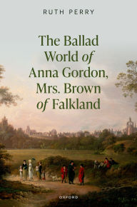 Title: The Ballad World of Anna Gordon, Mrs. Brown of Falkland, Author: Ruth Perry