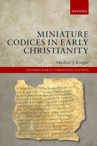 Title: Miniature Codices in Early Christianity, Author: Michael J. Kruger