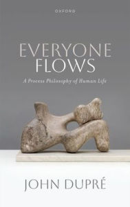 Title: Everyone Flows: A Process Philosophy of Human Life, Author: John Dupré