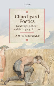 Title: Churchyard Poetics: Landscape, Labour, and the Legacy of Genre, Author: James Metcalf