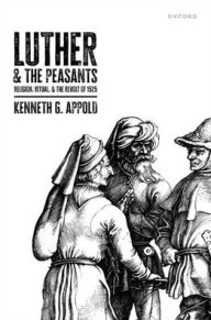 Title: Luther and the Peasants: Religion, Ritual, and the Revolt of 1525, Author: Kenneth G. Appold