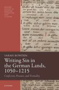 Title: Writing Sin in the German Lands, 1050-1215: Confession, Penance, and Textuality, Author: Sarah Bowden