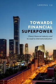 Title: Towards Financial Superpower: China's Financial Industry and Its Road to Internationalization, Author: Lerong Lu