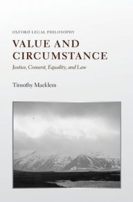 Title: Value and Circumstance: Justice, Consent, Equality, and Law, Author: Timothy Macklem