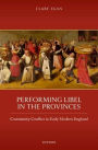 Performing Libel in the Provinces: Community Conflict in Early Modern England