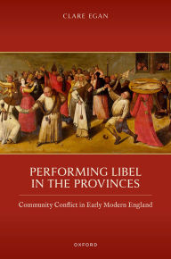 Title: Performing Libel in the Provinces: Community Conflict in Early Modern England, Author: Clare Egan