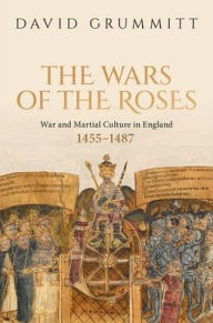 Title: The Wars of the Roses: War and Martial Culture in England, 1455-1487, Author: David Grummitt