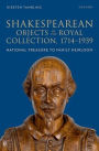 Shakespearean Objects in the Royal Collection, 1714-1939: From National Treasure to Family Heirloom