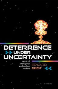 Title: Deterrence Under Uncertainty: Artificial Intelligence and Nuclear Warfare, Author: Edward Geist