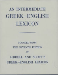 An Intermediate Greek-English Lexicon: Founded upon the 7th ed. of Liddell and Scott's Greek-English Lexicon. 1889. / Edition 1