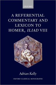 Title: A Referential Commentary and Lexicon to Homer, Iliad VIII, Author: Adrian Kelly