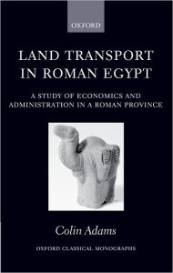 Land Transport in Roman Egypt: A Study of Economics and Administration in a Roman Province
