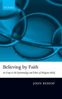 Believing by Faith: An Essay in the Epistemology and Ethics of Religious Belief