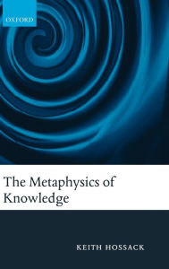 Title: The Metaphysics of Knowledge, Author: Keith  Hossack