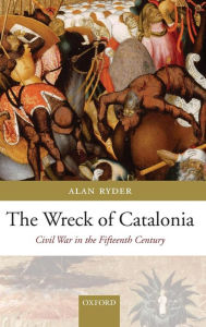 Title: The Wreck of Catalonia: Civil War in the Fifteenth Century, Author: Alan  Ryder