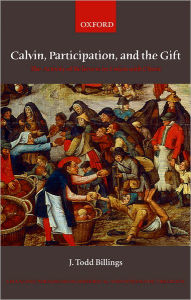 Title: Calvin, Participation, and the Gift: The Activity of Believers in Union with Christ, Author: J. Todd Billings