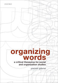 Title: Organizing Words: A Critical Thesaurus for Social and Organization Studies, Author: Yiannis Gabriel