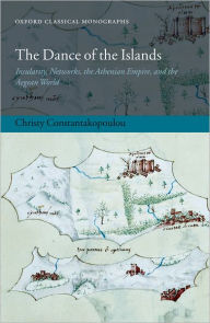 Title: The Dance of the Islands: Insularity, Networks, the Athenian Empire, and the Aegean World, Author: Christy Constantakopoulou