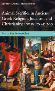 Title: Animal Sacrifice in Ancient Greek Religion, Judaism, and Christianity, 100 BC to AD 200, Author: Maria-Zoe Petropoulou