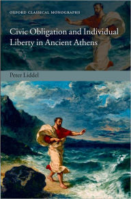 Title: Civic Obligation and Individual Liberty in Ancient Athens, Author: Peter Liddel