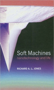 Title: Soft Machines: Nanotechnology and Life / Edition 1, Author: Richard A. L. Jones