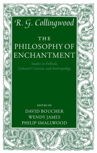 Title: The Philosophy of Enchantment: Studies in Folktale, Cultural Criticism, and Anthropology, Author: R. G. Collingwood