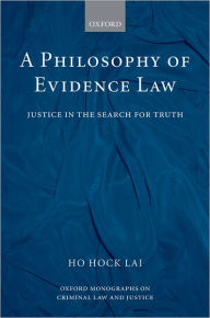 Title: A Philosophy of Evidence Law: Justice in the Search for Truth, Author: H. L. Ho