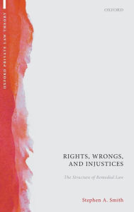 Title: Rights, Wrongs, and Injustices: The Structure of Remedial Law, Author: Stephen A. Smith