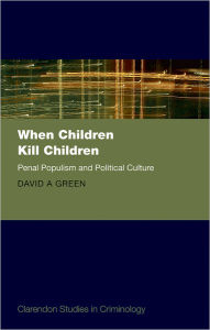 Title: When Children Kill Children: Penal Populism and Political Culture, Author: David A. Green