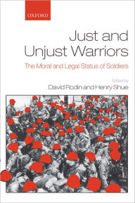 Title: Just and Unjust Warriors: The Moral and Legal Status of Soldiers, Author: David Rodin