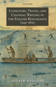 Title: Literature, Travel, and Colonial Writing in the English Renaissance, 1545-1625, Author: Andrew Hadfield