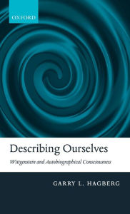 Title: Describing Ourselves: Wittgenstein and Autobiographical Consciousness, Author: Garry L. Hagberg