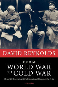 Title: From World War to Cold War: Churchill, Roosevelt, and the International History of the 1940s, Author: David Reynolds