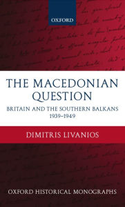 Title: The Macedonian Question: Britain and the Southern Balkans 1939-1949, Author: Dimitris Livanios