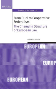 Title: From Dual to Cooperative Federalism: The Changing Structure of European Law, Author: Robert Schutze