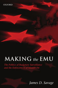 Title: Making the EMU: The Politics of Budgetary Surveillance and the Enforcement of Maastricht, Author: James D. Savage