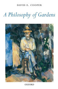 Title: A Philosophy of Gardens, Author: David E. Cooper