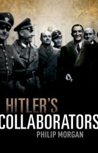 Title: Hitler's Collaborators: Choosing between bad and worse in Nazi-occupied Western Europe, Author: Philip Morgan