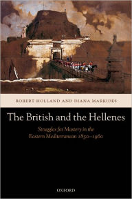 Title: The British and the Hellenes: Struggles for Mastery in the Eastern Mediterranean 1850-1960, Author: Robert Holland