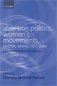 Title: Abortion Politics, Women's Movements, and the Democratic State: A Comparative Study of State Feminism, Author: Dorothy McBride Stetson